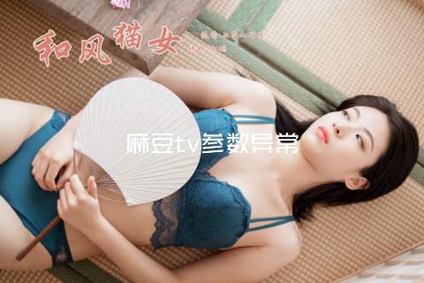 麻豆tv参数异常